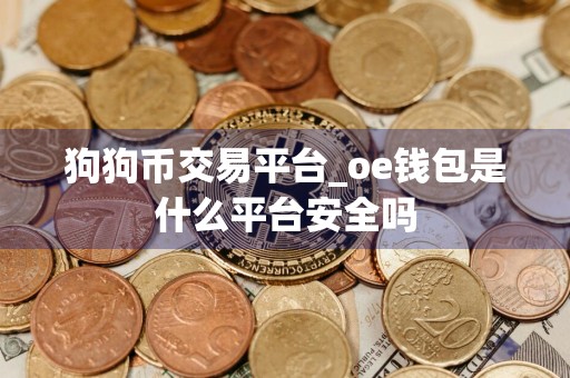 狗狗币交易平台_oe钱包是什么平台安全吗