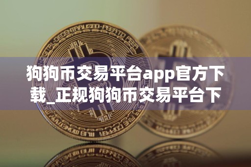 狗狗币交易平台app官方下载_正规狗狗币交易平台下载v5.3.12
