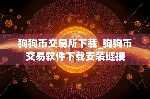 详细阅读:狗狗币交易所下载_狗狗币交易软件下载安装链接 狗狗币交易所下载_狗狗币交易软件下载安装链接