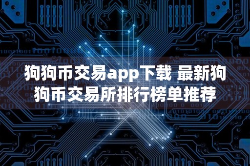 狗狗币交易app下载 最新狗狗币交易所排行榜单推荐