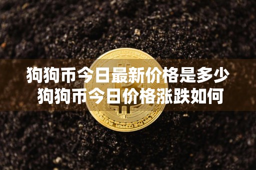 狗狗币今日最新价格是多少 狗狗币今日价格涨跌如何