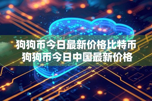 狗狗币今日最新价格比特币 狗狗币今日中国最新价格
