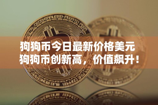 狗狗币今日最新价格美元 狗狗币创新高，价值飙升！