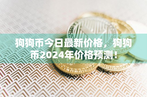 狗狗币今日最新价格,狗狗币2024年价格预测!