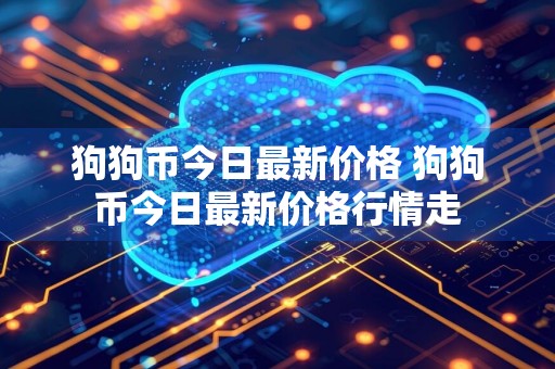 狗狗币今日最新价格 狗狗币今日最新价格行情走