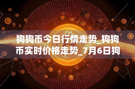 狗狗币今日行情走势_狗狗币实时价格走势_7月6日狗狗币最新价格