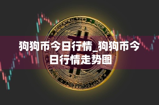 狗狗币今日行情_狗狗币今日行情走势图