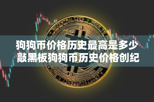 狗狗币价格历史最高是多少 敲黑板狗狗币历史价格创纪录