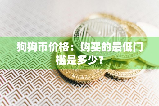 狗狗币价格:购买的最低门槛是多少?