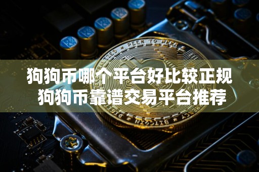 详细阅读:狗狗币哪个平台好比较正规 狗狗币靠谱交易平台推荐 狗狗币哪个平台好比较正规 狗狗币靠谱交易平台推荐