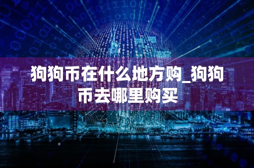 狗狗币在什么地方购_狗狗币去哪里购买