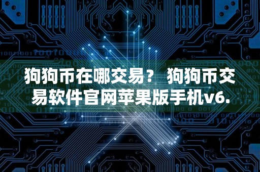 狗狗币在哪交易？ 狗狗币交易软件官网苹果版手机v6.8.6