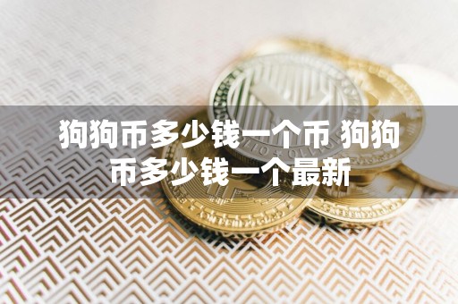狗狗币多少钱一个币 狗狗币多少钱一个最新