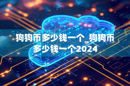 狗狗币多少钱一个_狗狗币多少钱一个2024