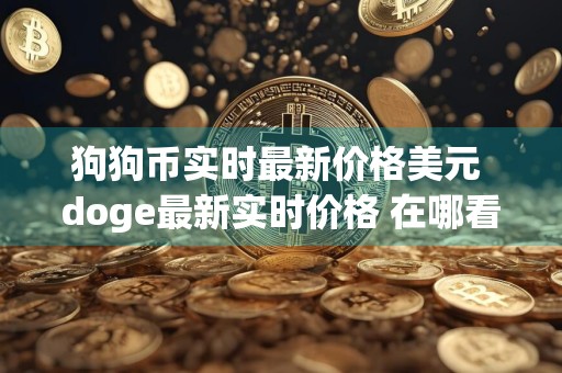 狗狗币实时最新价格美元 doge最新实时价格 在哪看