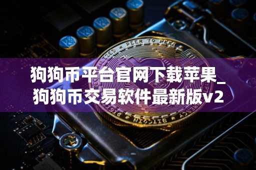 狗狗币平台官网下载苹果_狗狗币交易软件最新版v2.6.8