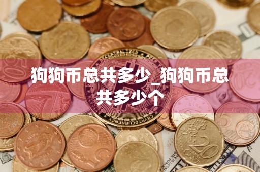 狗狗币总共多少_狗狗币总共多少个
