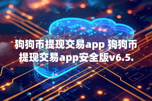 狗狗币提现交易app 狗狗币提现交易app安全版v6.5.7
