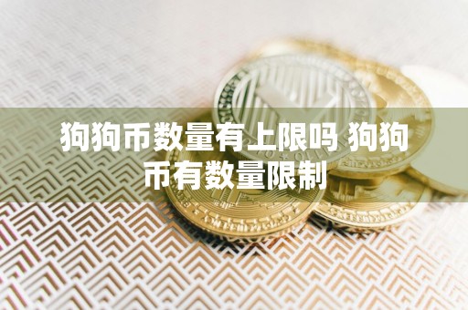 狗狗币数量有上限吗 狗狗币有数量限制