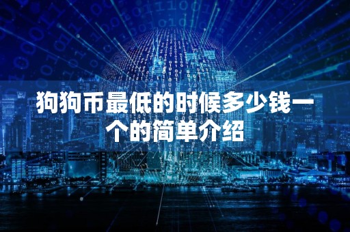 狗狗币最低的时候多少钱一个的简单介绍