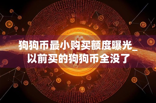 狗狗币最小购买额度曝光_以前买的狗狗币全没了
