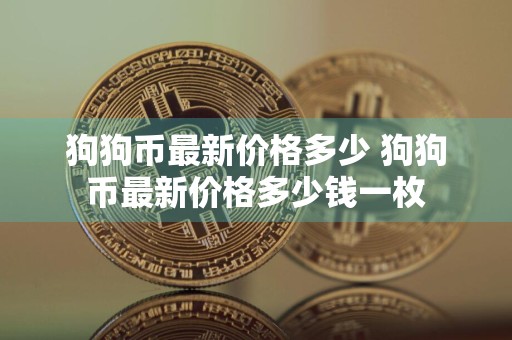 狗狗币最新价格多少 狗狗币最新价格多少钱一枚