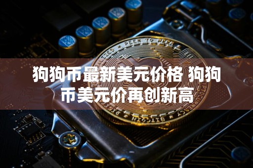 狗狗币最新美元价格 狗狗币美元价再创新高