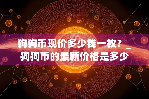 狗狗币现价多少钱一枚？_狗狗币的最新价格是多少