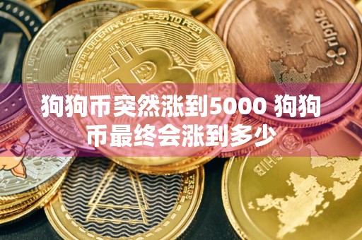 狗狗币突然涨到5000 狗狗币最终会涨到多少