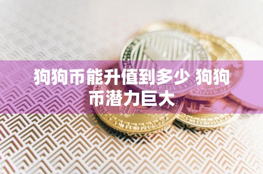 狗狗币能升值到多少 狗狗币潜力巨大