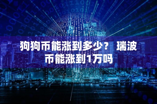 狗狗币能涨到多少？ 瑞波币能涨到1万吗