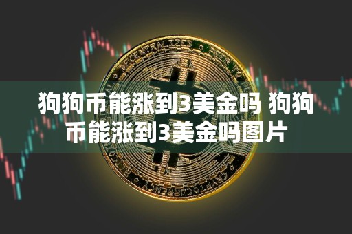 狗狗币能涨到3美金吗 狗狗币能涨到3美金吗图片