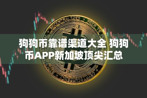 狗狗币靠谱渠道大全 狗狗币APP新加坡顶尖汇总