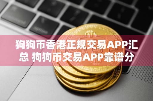 狗狗币香港正规交易APP汇总 狗狗币交易APP靠谱分享