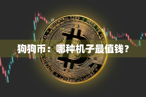 详细阅读:狗狗币:哪种机子最值钱? 狗狗币:哪种机子最值钱?