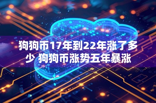 狗狗币17年到22年涨了多少 狗狗币涨势五年暴涨