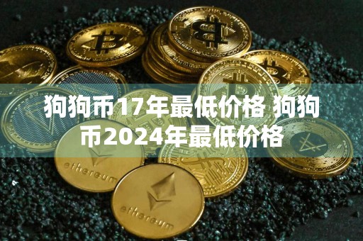 狗狗币17年最低价格 狗狗币2024年最低价格