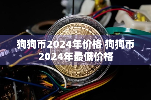 狗狗币2024年价格 狗狗币2024年最低价格