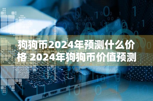 狗狗币2024年预测什么价格 2024年狗狗币价值预测