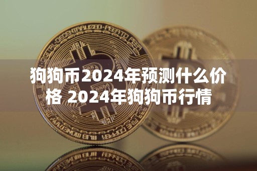 狗狗币2024年预测什么价格 2024年狗狗币行情