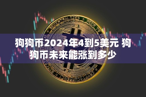狗狗币2024年4到5美元 狗狗币未来能涨到多少