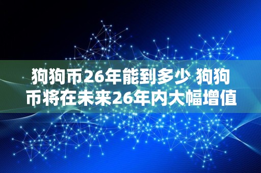 狗狗币26年能到多少 狗狗币将在未来26年内大幅增值