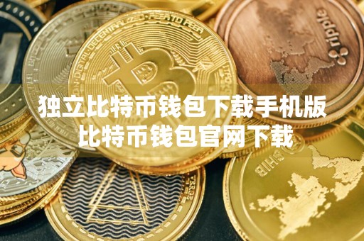 独立比特币钱包下载手机版 比特币钱包官网下载