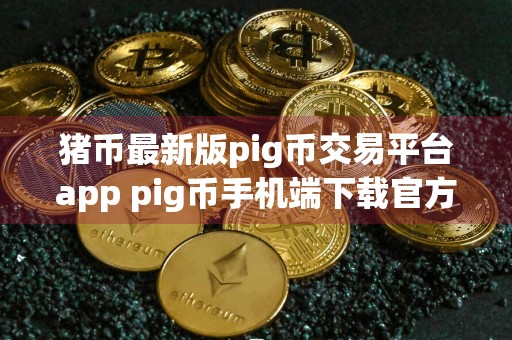 猪币最新版pig币交易平台app pig币手机端下载官方app下载6.20