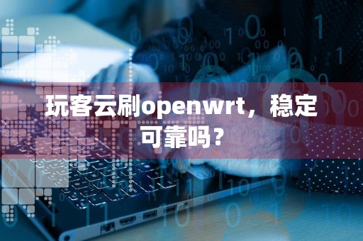 玩客云刷openwrt，稳定可靠吗？