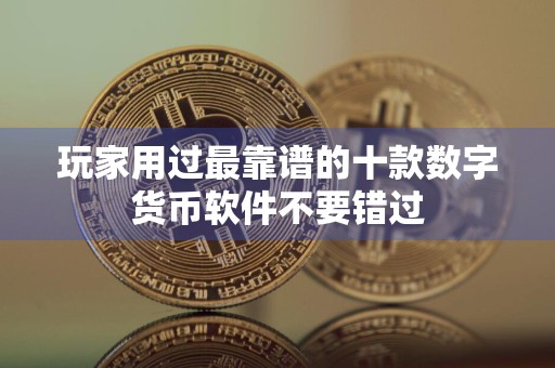 玩家用过最靠谱的十款数字货币软件不要错过