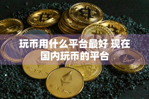 玩币用什么平台最好 现在国内玩币的平台