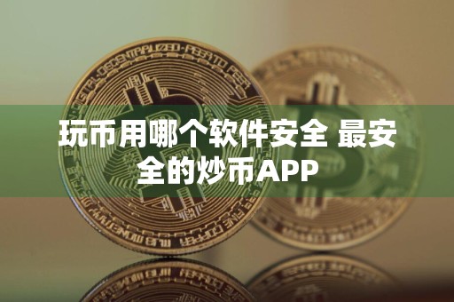 玩币用哪个软件安全 最安全的炒币APP