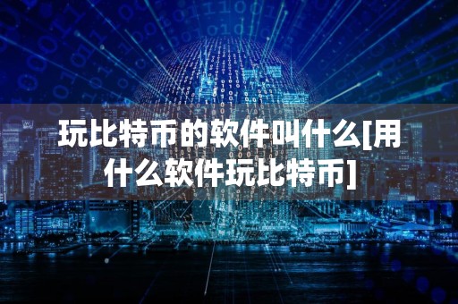玩比特币的软件叫什么[用什么软件玩比特币]