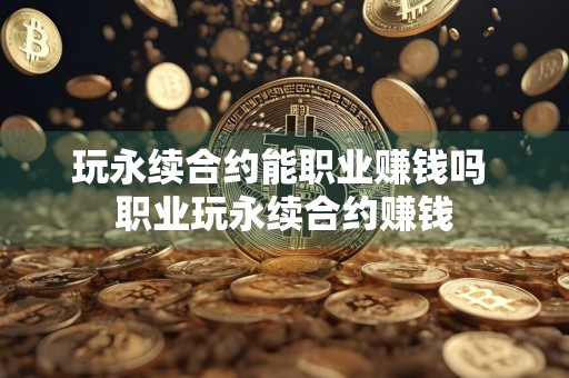 玩永续合约能职业赚钱吗 职业玩永续合约赚钱